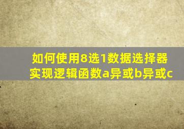 如何使用8选1数据选择器实现逻辑函数a异或b异或c