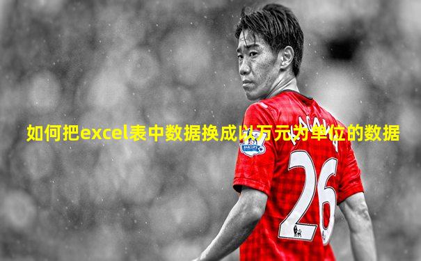 如何把excel表中数据换成以万元为单位的数据