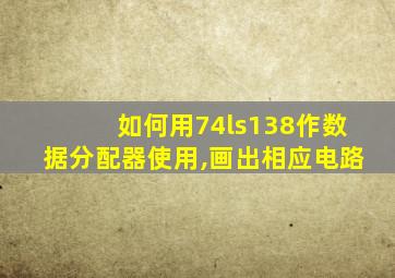 如何用74ls138作数据分配器使用,画出相应电路
