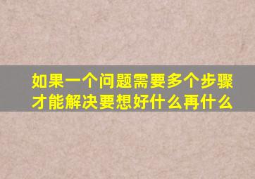如果一个问题需要多个步骤才能解决要想好什么再什么