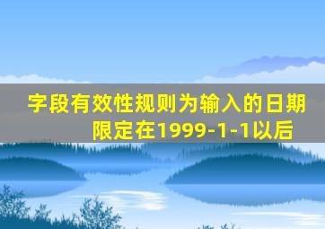字段有效性规则为输入的日期限定在1999-1-1以后