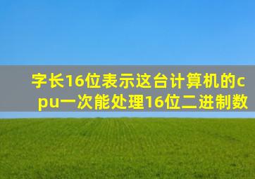 字长16位表示这台计算机的cpu一次能处理16位二进制数