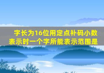 字长为16位用定点补码小数表示时一个字所能表示范围是