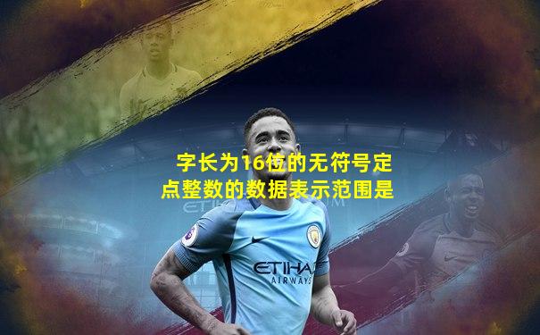 字长为16位的无符号定点整数的数据表示范围是