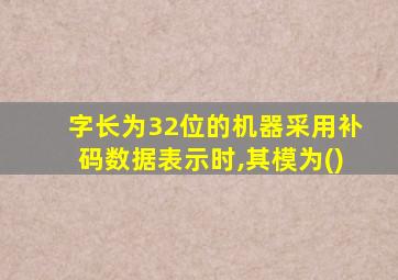 字长为32位的机器采用补码数据表示时,其模为()