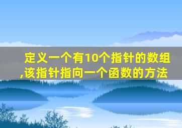 定义一个有10个指针的数组,该指针指向一个函数的方法