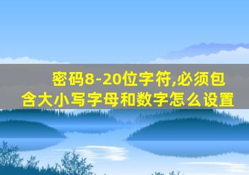 密码8-20位字符,必须包含大小写字母和数字怎么设置
