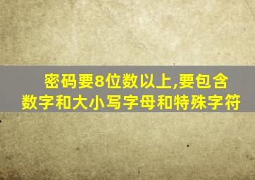 密码要8位数以上,要包含数字和大小写字母和特殊字符