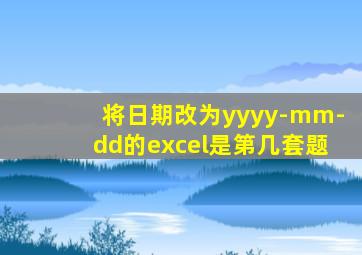 将日期改为yyyy-mm-dd的excel是第几套题