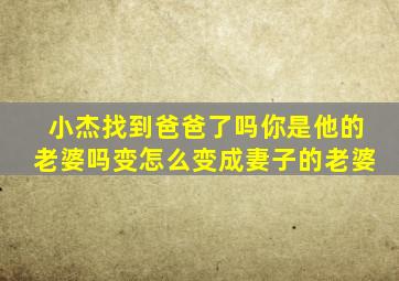 小杰找到爸爸了吗你是他的老婆吗变怎么变成妻子的老婆