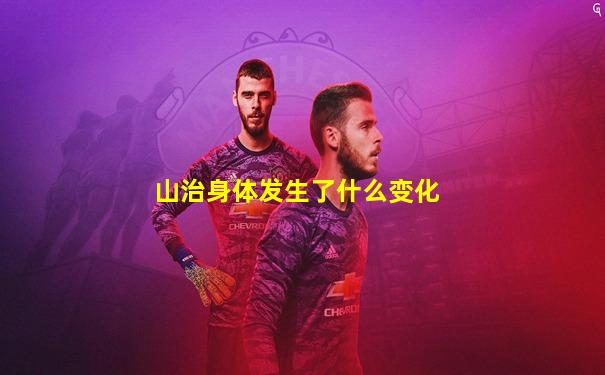 山治身体发生了什么变化