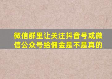 微信群里让关注抖音号或微信公众号给佣金是不是真的