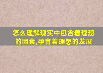 怎么理解现实中包含着理想的因素,孕育着理想的发展