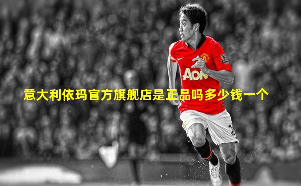 意大利依玛官方旗舰店是正品吗多少钱一个