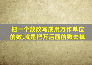 把一个数改写成用万作单位的数,就是把万后面的数去掉