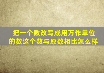 把一个数改写成用万作单位的数这个数与原数相比怎么样
