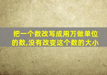 把一个数改写成用万做单位的数,没有改变这个数的大小