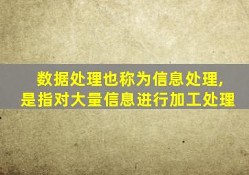 数据处理也称为信息处理,是指对大量信息进行加工处理