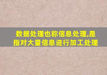 数据处理也称信息处理,是指对大量信息进行加工处理