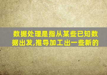 数据处理是指从某些已知数据出发,推导加工出一些新的