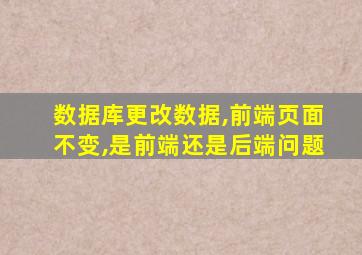 数据库更改数据,前端页面不变,是前端还是后端问题