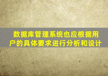 数据库管理系统也应根据用户的具体要求进行分析和设计