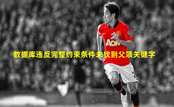 数据库违反完整约束条件未找到父项关键字