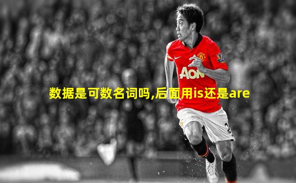 数据是可数名词吗,后面用is还是are