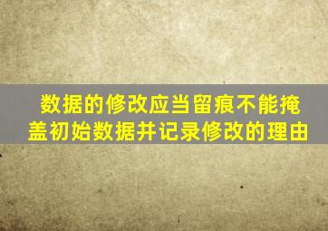 数据的修改应当留痕不能掩盖初始数据并记录修改的理由