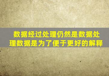 数据经过处理仍然是数据处理数据是为了便于更好的解释