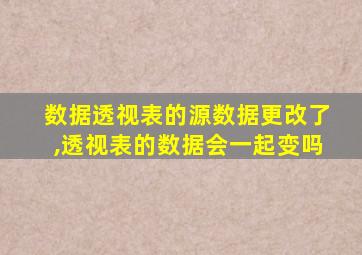 数据透视表的源数据更改了,透视表的数据会一起变吗