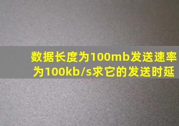 数据长度为100mb发送速率为100kb/s求它的发送时延