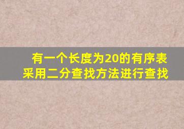 有一个长度为20的有序表采用二分查找方法进行查找