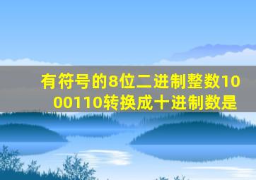 有符号的8位二进制整数1000110转换成十进制数是