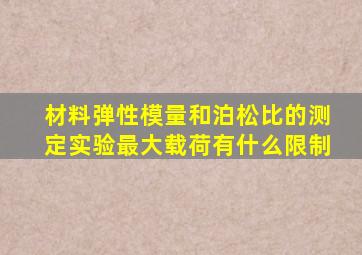 材料弹性模量和泊松比的测定实验最大载荷有什么限制