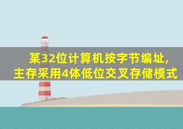 某32位计算机按字节编址,主存采用4体低位交叉存储模式