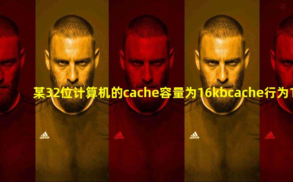 某32位计算机的cache容量为16kbcache行为16b