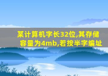 某计算机字长32位,其存储容量为4mb,若按半字编址