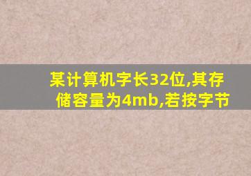 某计算机字长32位,其存储容量为4mb,若按字节