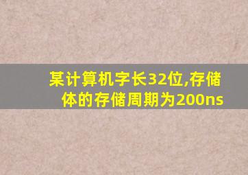 某计算机字长32位,存储体的存储周期为200ns