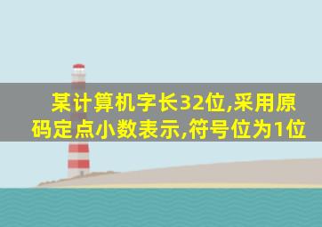 某计算机字长32位,采用原码定点小数表示,符号位为1位