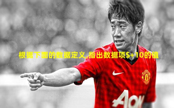 根据下面的数据定义,指出数据项$+10的值