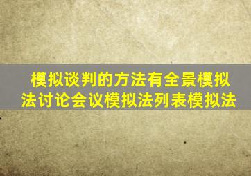 模拟谈判的方法有全景模拟法讨论会议模拟法列表模拟法