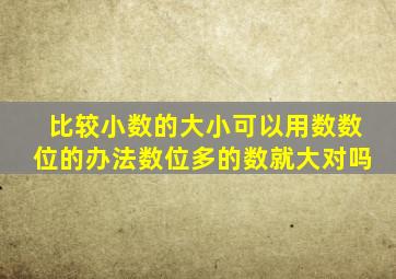 比较小数的大小可以用数数位的办法数位多的数就大对吗