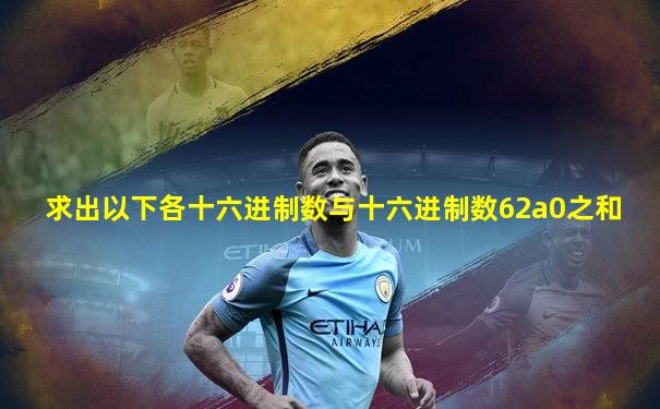 求出以下各十六进制数与十六进制数62a0之和