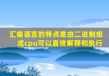 汇编语言的特点是由二进制组成cpu可以直接解释和执行