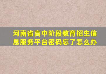 河南省高中阶段教育招生信息服务平台密码忘了怎么办