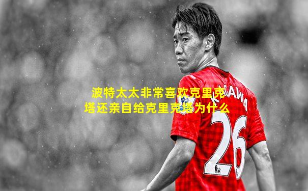 波特太太非常喜欢克里克塔还亲自给克里克塔为什么