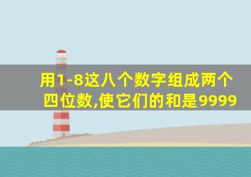 用1-8这八个数字组成两个四位数,使它们的和是9999