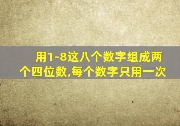 用1-8这八个数字组成两个四位数,每个数字只用一次